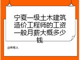 宁夏一级土木建筑造价工程师的工资一般月薪大概多少钱