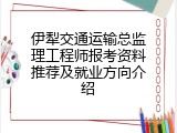 伊犁交通运输总监理工程师报考资料推荐及就业方向介绍