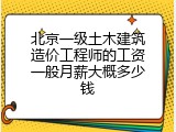 北京一级土木建筑造价工程师的工资一般月薪大概多少钱