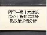 阿里一级土木建筑造价工程师最新补贴政策详情分析