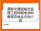 酒泉交通运输总监理工程师报考资料推荐及就业方向介绍