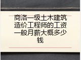 商洛一级土木建筑造价工程师的工资一般月薪大概多少钱