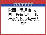 陕西一级通信与广电工程建造师一般什么时候报名大概时间