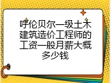 呼伦贝尔一级土木建筑造价工程师的工资一般月薪大概多少钱
