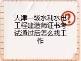 天津一级水利水电工程建造师证书考试通过后怎么找工作
