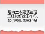 烟台土木建筑监理工程师好找工作吗，如何领取国家补贴