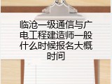 临沧一级通信与广电工程建造师一般什么时候报名大概时间