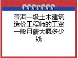 普洱一级土木建筑造价工程师的工资一般月薪大概多少钱