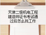 天津二级机电工程建造师证书考试通过后怎么找工作