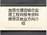 宜昌交通运输总监理工程师报考资料推荐及就业方向介绍