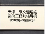 天津二级交通运输造价工程师辅导机构有哪些哪家好
