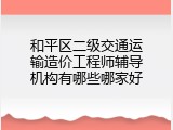 和平区二级交通运输造价工程师辅导机构有哪些哪家好