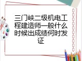 三门峡二级机电工程建造师一般什么时候出成绩何时发证