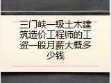 三门峡一级土木建筑造价工程师的工资一般月薪大概多少钱