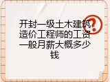 开封一级土木建筑造价工程师的工资一般月薪大概多少钱