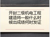 开封二级机电工程建造师一般什么时候出成绩何时发证