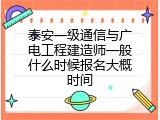 泰安一级通信与广电工程建造师一般什么时候报名大概时间
