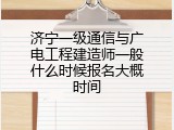 济宁一级通信与广电工程建造师一般什么时候报名大概时间