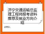 济宁交通运输总监理工程师报考资料推荐及就业方向介绍