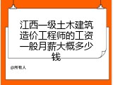 江西一级土木建筑造价工程师的工资一般月薪大概多少钱