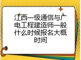 江西一级通信与广电工程建造师一般什么时候报名大概时间