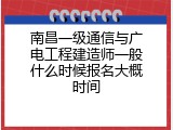南昌一级通信与广电工程建造师一般什么时候报名大概时间