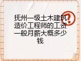 抚州一级土木建筑造价工程师的工资一般月薪大概多少钱