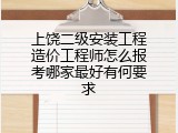上饶二级安装工程造价工程师怎么报考哪家最好有何要求