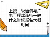 上饶一级通信与广电工程建造师一般什么时候报名大概时间