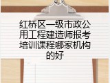 红桥区一级市政公用工程建造师报考培训课程哪家机构的好