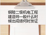 铜陵二级机电工程建造师一般什么时候出成绩何时发证