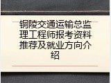 铜陵交通运输总监理工程师报考资料推荐及就业方向介绍