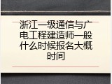 浙江一级通信与广电工程建造师一般什么时候报名大概时间