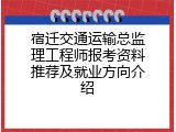 宿迁交通运输总监理工程师报考资料推荐及就业方向介绍