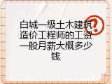 白城一级土木建筑造价工程师的工资一般月薪大概多少钱