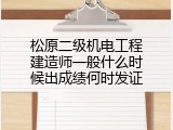 松原二级机电工程建造师一般什么时候出成绩何时发证