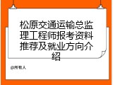 松原交通运输总监理工程师报考资料推荐及就业方向介绍