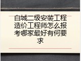 白城二级安装工程造价工程师怎么报考哪家最好有何要求