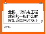 盘锦二级机电工程建造师一般什么时候出成绩何时发证