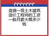 盘锦一级土木建筑造价工程师的工资一般月薪大概多少钱