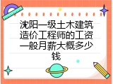 沈阳一级土木建筑造价工程师的工资一般月薪大概多少钱