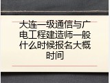 大连一级通信与广电工程建造师一般什么时候报名大概时间
