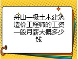 舟山一级土木建筑造价工程师的工资一般月薪大概多少钱