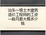 汕头一级土木建筑造价工程师的工资一般月薪大概多少钱