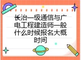 长治一级通信与广电工程建造师一般什么时候报名大概时间