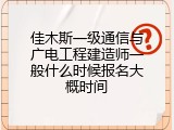 佳木斯一级通信与广电工程建造师一般什么时候报名大概时间