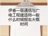 伊春一级通信与广电工程建造师一般什么时候报名大概时间