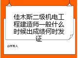 佳木斯二级机电工程建造师一般什么时候出成绩何时发证