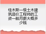 佳木斯一级土木建筑造价工程师的工资一般月薪大概多少钱