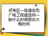 长寿区一级通信与广电工程建造师一般什么时候报名大概时间